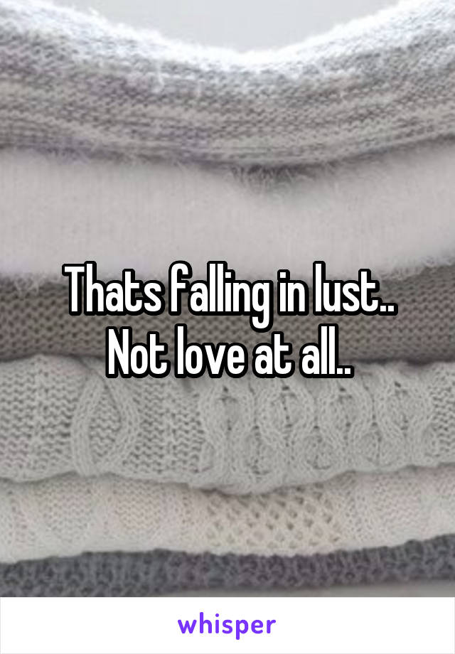 Thats falling in lust.. Not love at all..