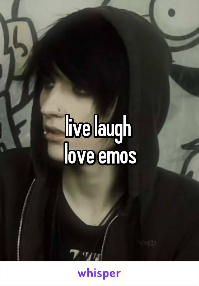 live laugh 
love emos