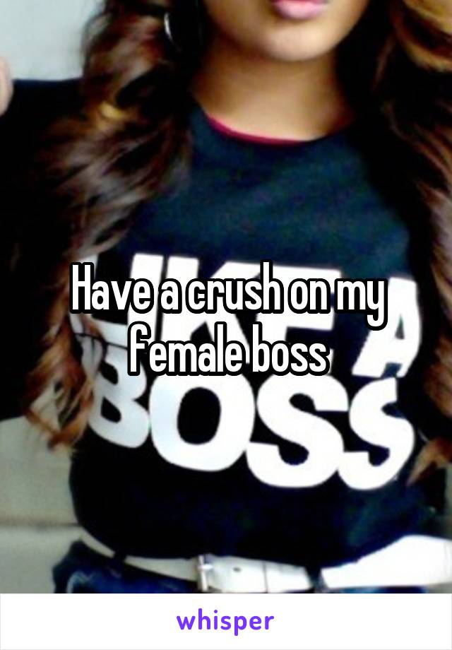 Have a crush on my female boss