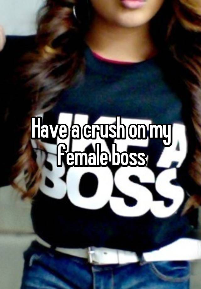 Have a crush on my female boss