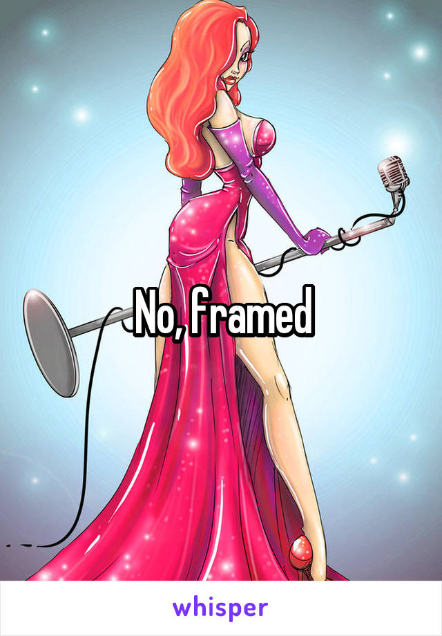 No, framed