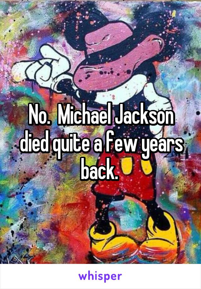 No.  Michael Jackson died quite a few years back. 