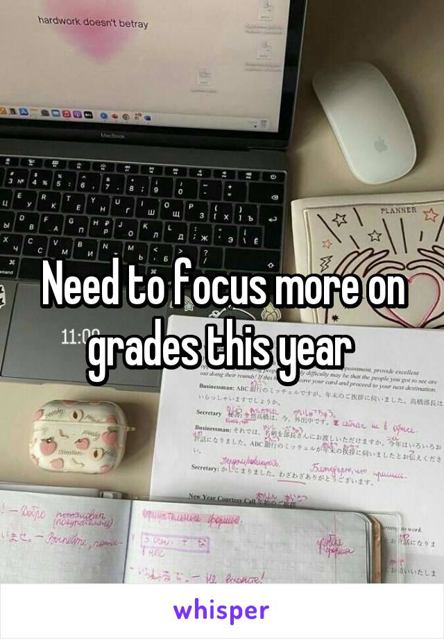 Need to focus more on grades this year 