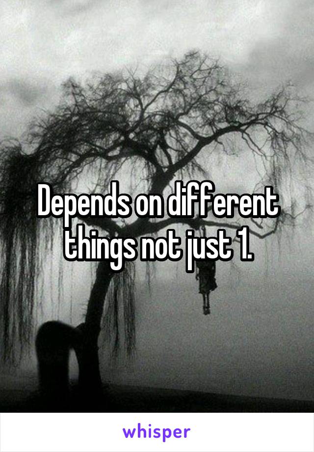 Depends on different things not just 1.