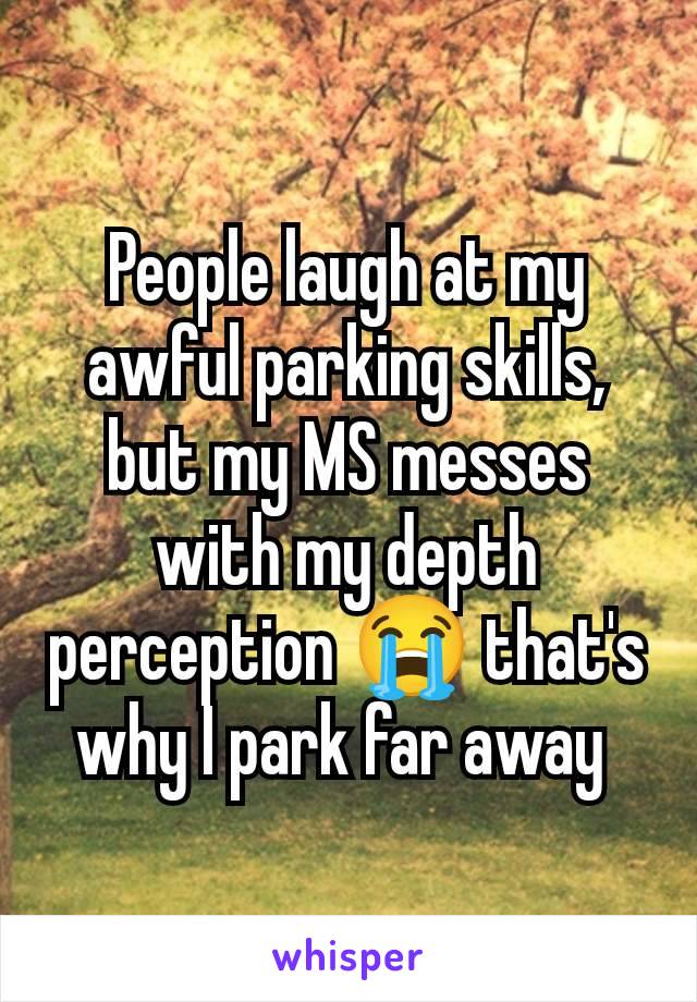 People laugh at my awful parking skills, but my MS messes with my depth perception 😭 that's why I park far away 