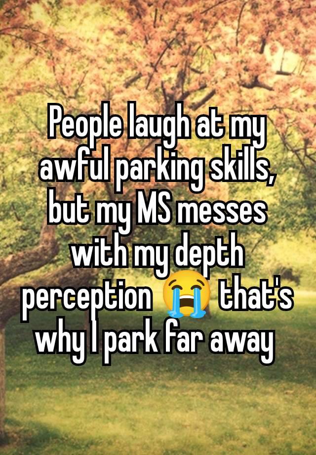 People laugh at my awful parking skills, but my MS messes with my depth perception 😭 that's why I park far away 