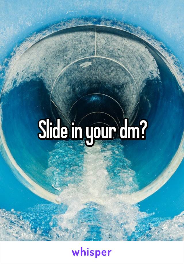 Slide in your dm?