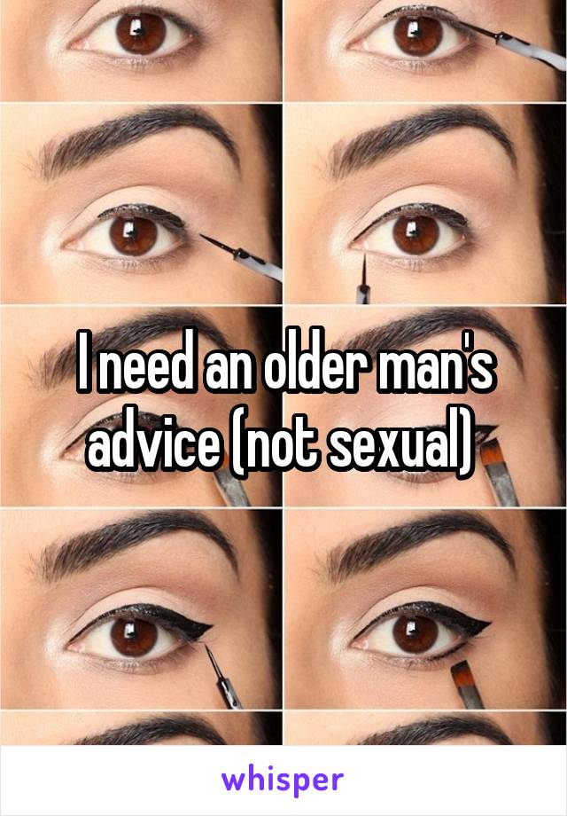 I need an older man's advice (not sexual) 