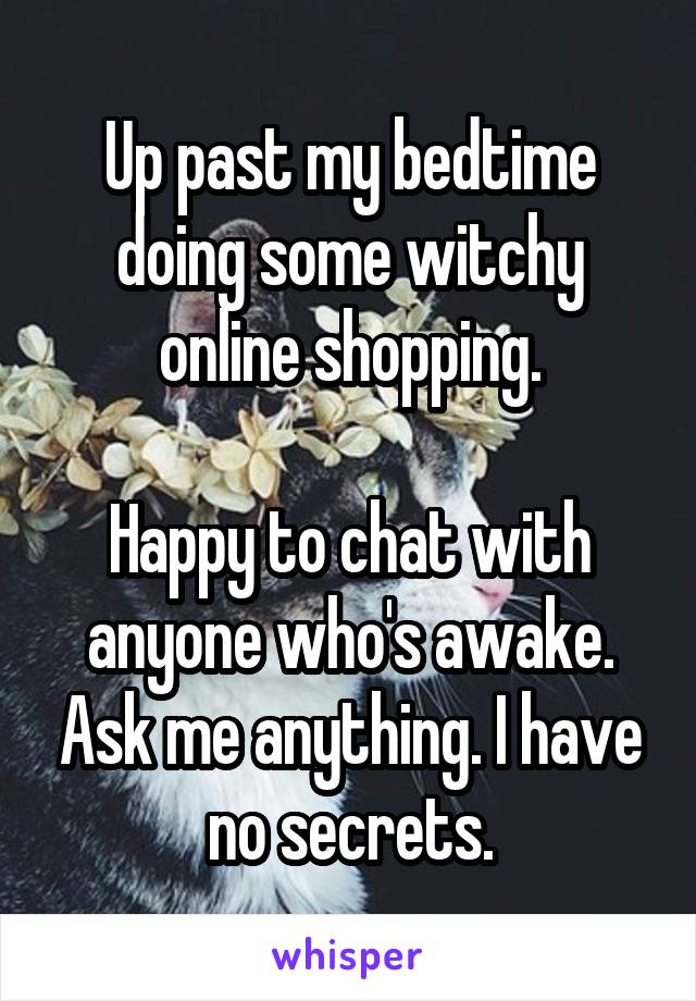 Up past my bedtime doing some witchy online shopping.

Happy to chat with anyone who's awake. Ask me anything. I have no secrets.