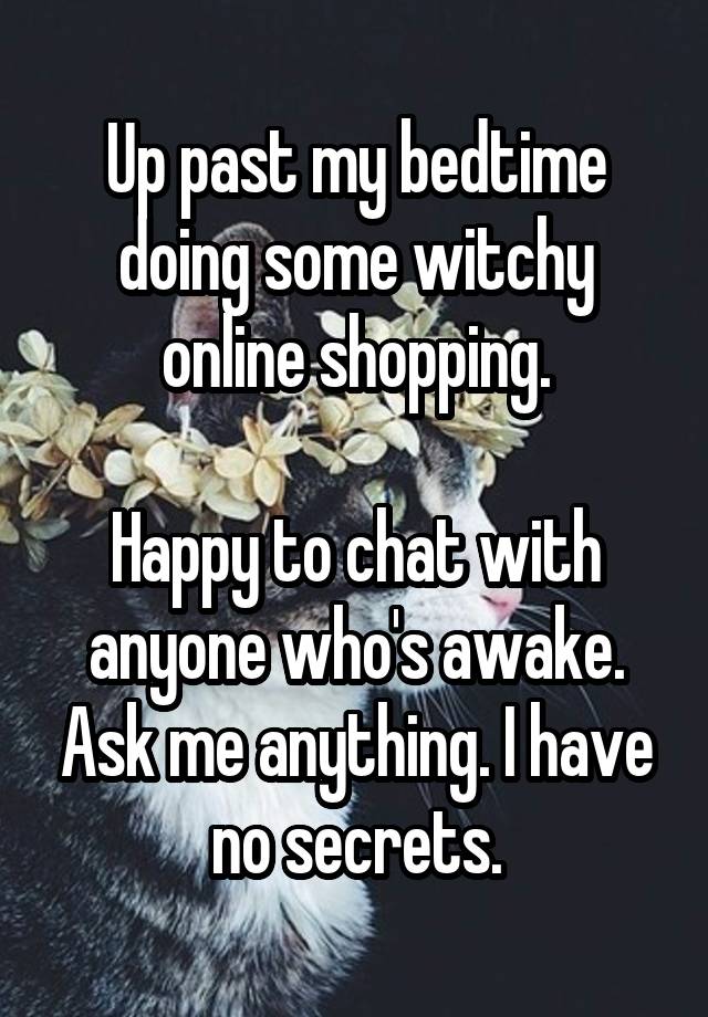 Up past my bedtime doing some witchy online shopping.

Happy to chat with anyone who's awake. Ask me anything. I have no secrets.