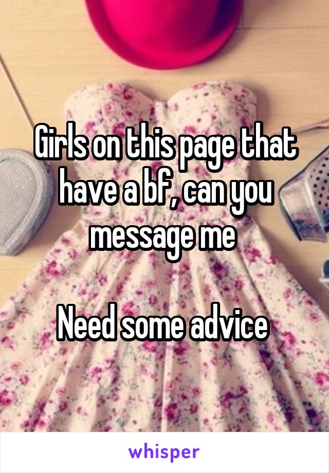 Girls on this page that have a bf, can you message me 

Need some advice 