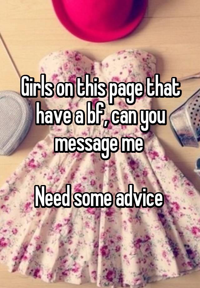 Girls on this page that have a bf, can you message me 

Need some advice 