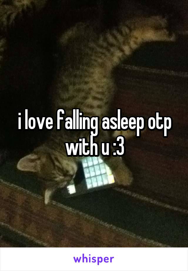 i love falling asleep otp with u :3