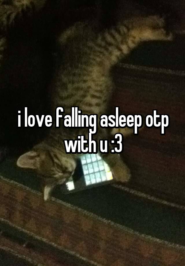 i love falling asleep otp with u :3