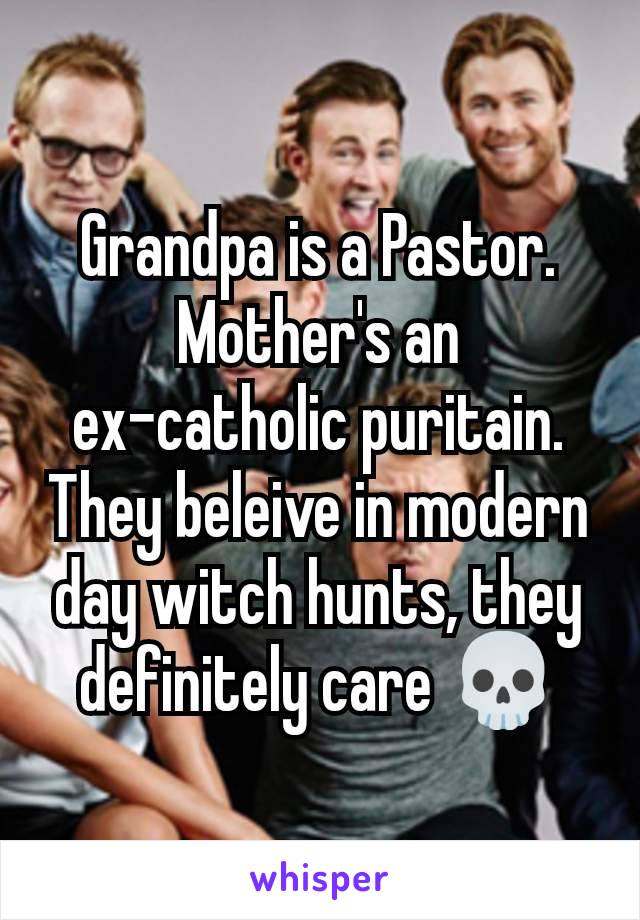 Grandpa is a Pastor. Mother's an ex-catholic puritain. They beleive in modern day witch hunts, they definitely care 💀