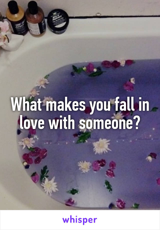 What makes you fall in love with someone?