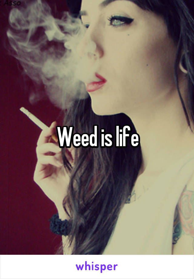 Weed is life