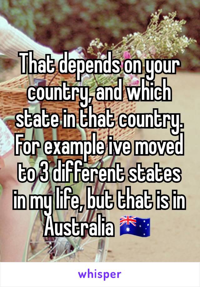 That depends on your country, and which state in that country. For example ive moved to 3 different states in my life, but that is in Australia 🇦🇺 