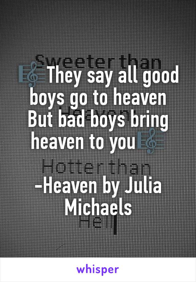 🎼They say all good boys go to heaven
But bad boys bring heaven to you🎼

-Heaven by Julia Michaels