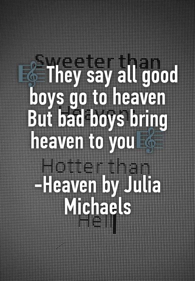 🎼They say all good boys go to heaven
But bad boys bring heaven to you🎼

-Heaven by Julia Michaels