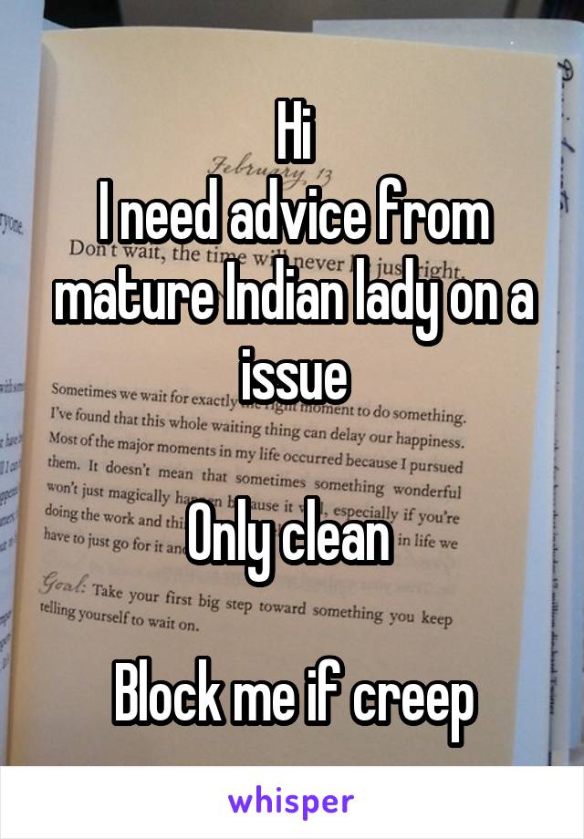 Hi
I need advice from mature Indian lady on a issue

Only clean 

Block me if creep