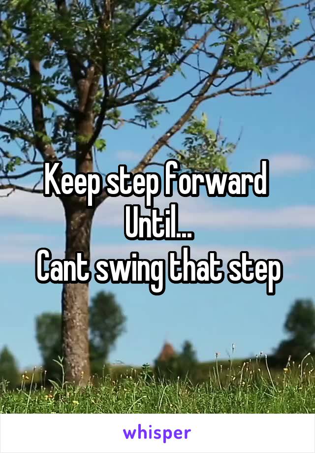 Keep step forward 
Until...
Cant swing that step