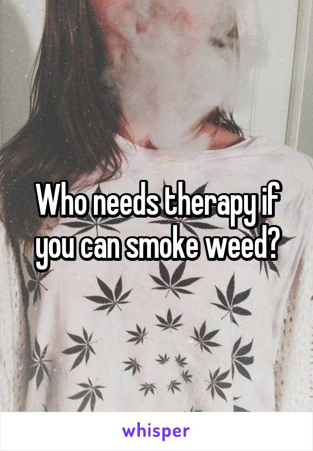 Who needs therapy if you can smoke weed?