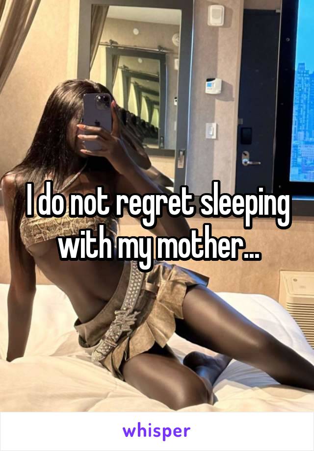 I do not regret sleeping with my mother...