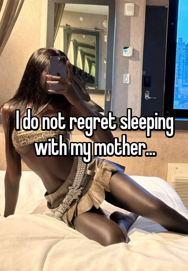 I do not regret sleeping with my mother...