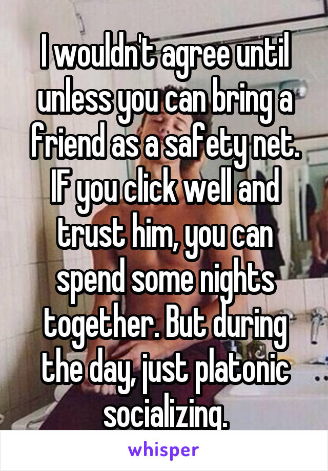 I wouldn't agree until unless you can bring a friend as a safety net. IF you click well and trust him, you can spend some nights together. But during the day, just platonic socializing.