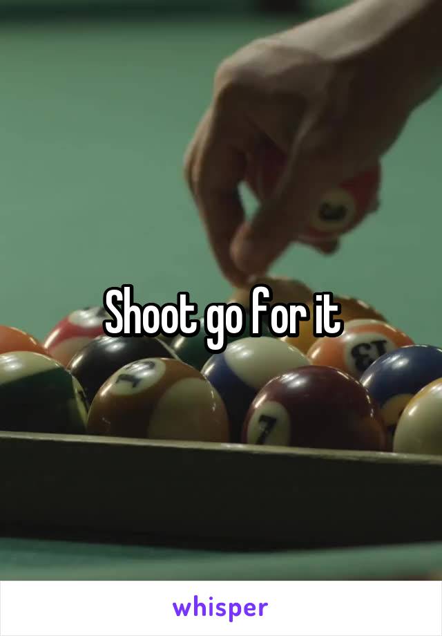 Shoot go for it