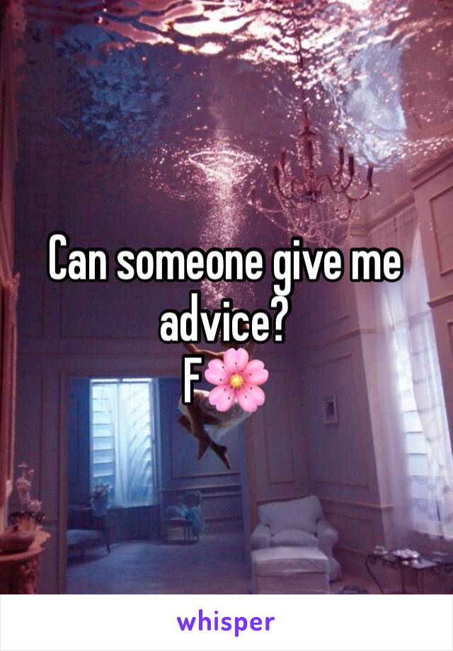 Can someone give me advice?
F🌸