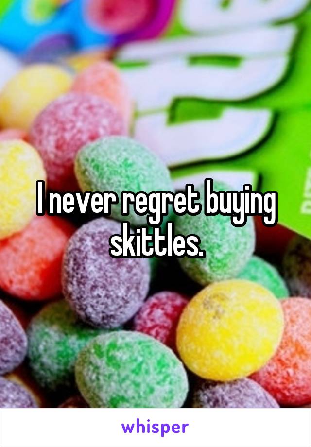 I never regret buying skittles.