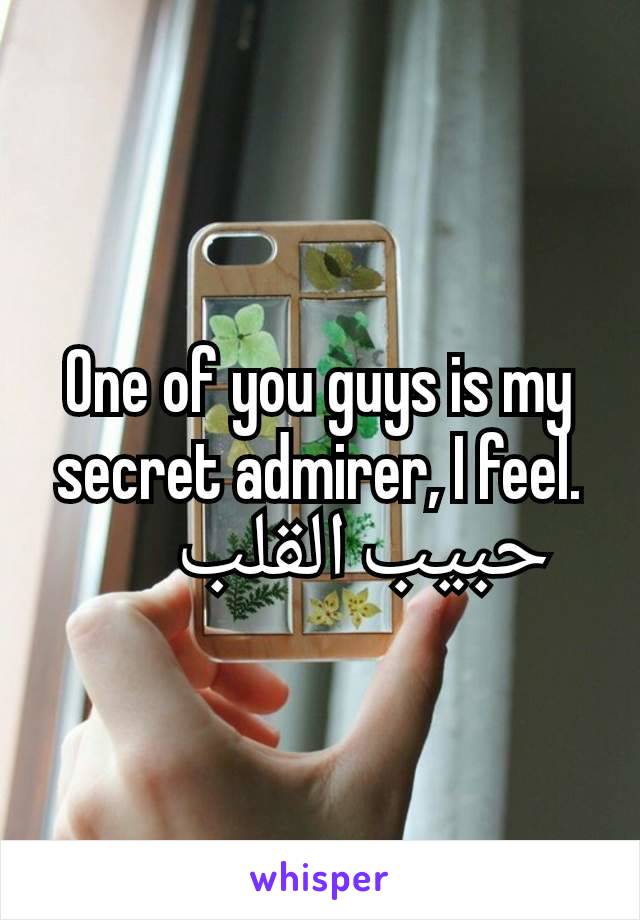 One of you guys is my secret admirer, I feel.
١      حبيب القلب