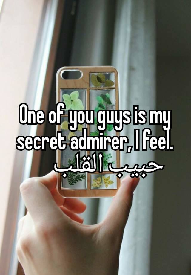 One of you guys is my secret admirer, I feel.
١      حبيب القلب