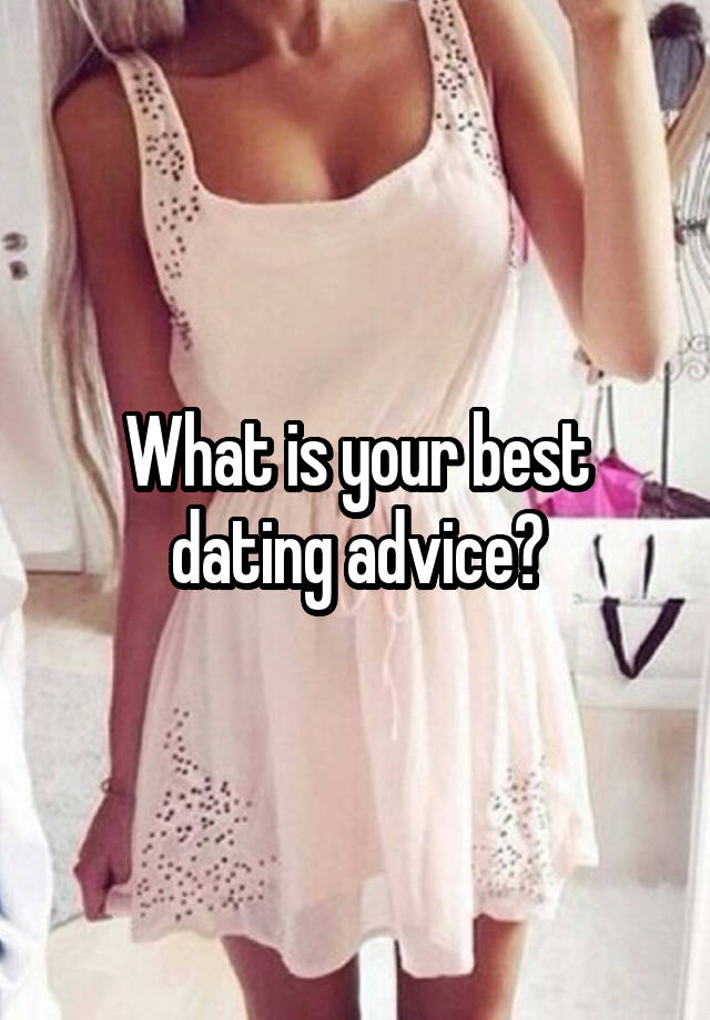 What is your best dating advice?