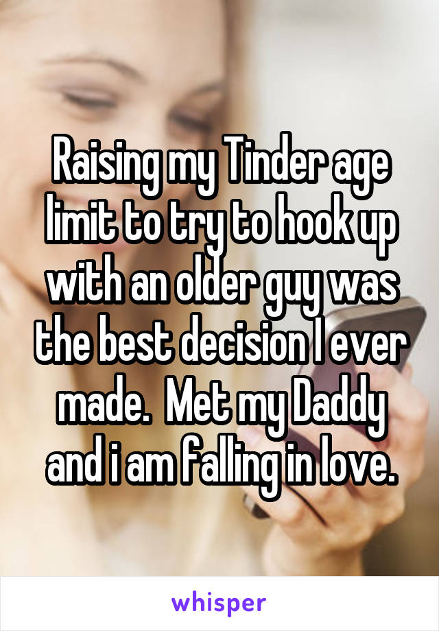 Raising my Tinder age limit to try to hook up with an older guy was the best decision I ever made.  Met my Daddy and i am falling in love.