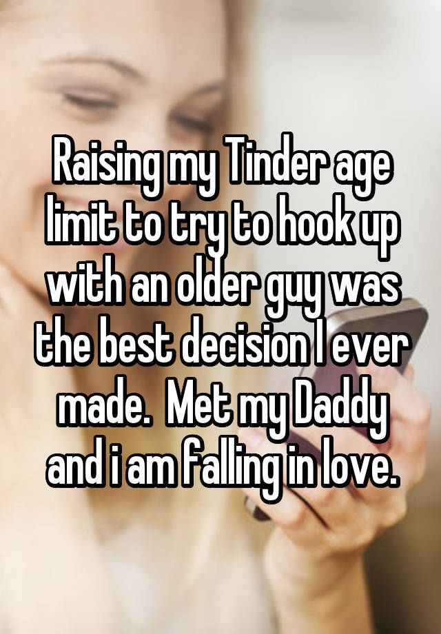 Raising my Tinder age limit to try to hook up with an older guy was the best decision I ever made.  Met my Daddy and i am falling in love.