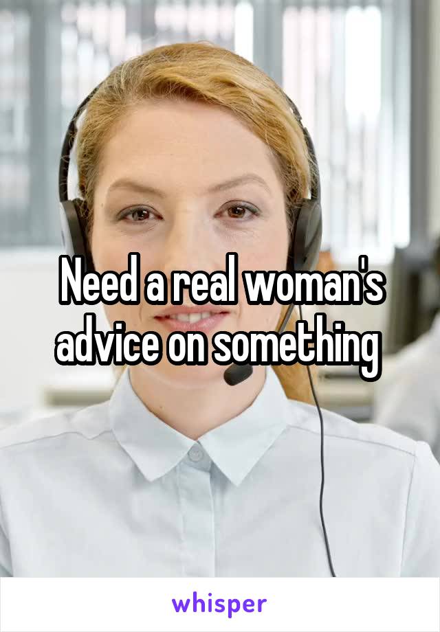 Need a real woman's advice on something 