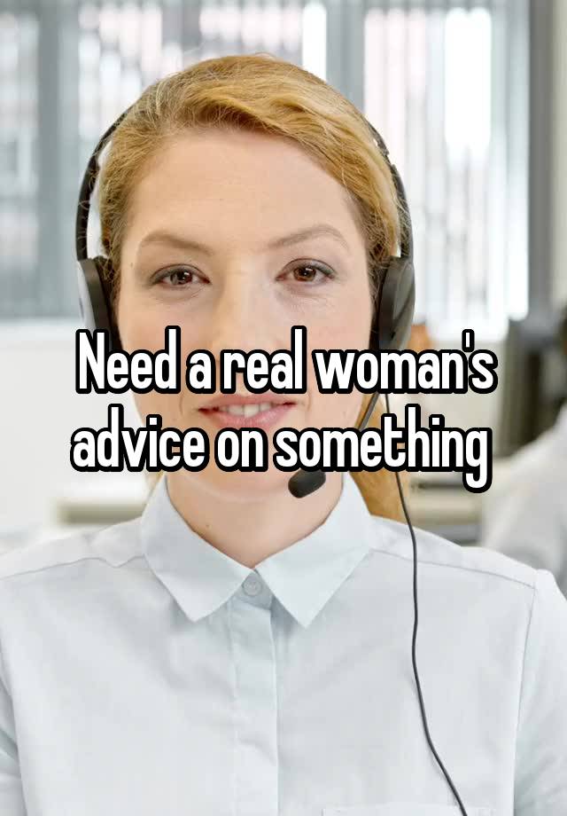 Need a real woman's advice on something 