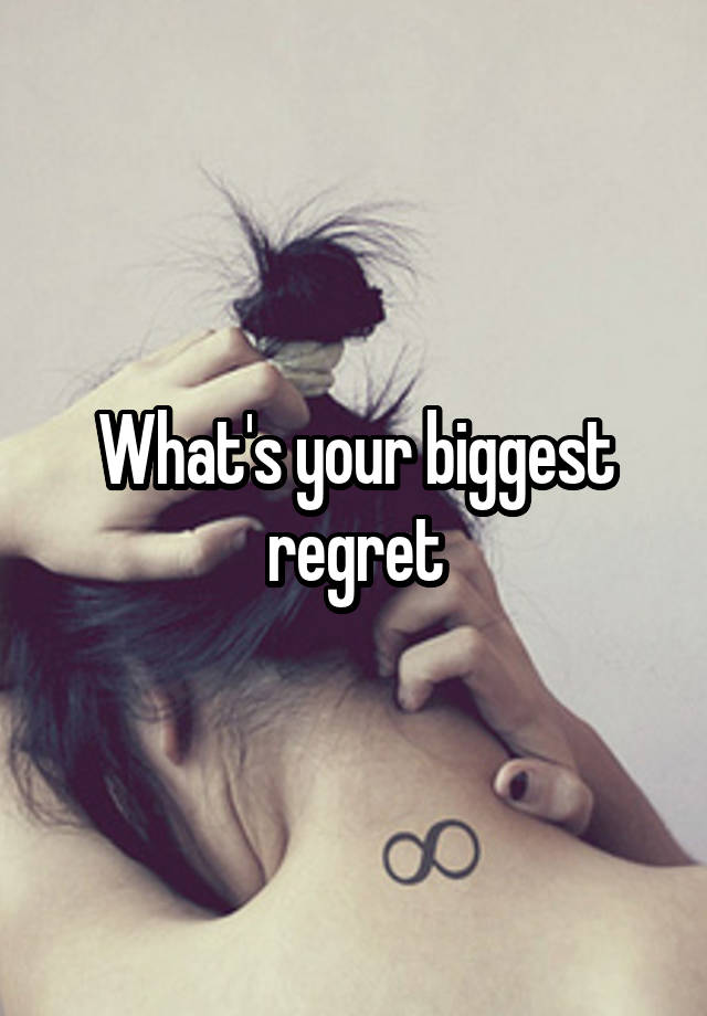 What's your biggest regret