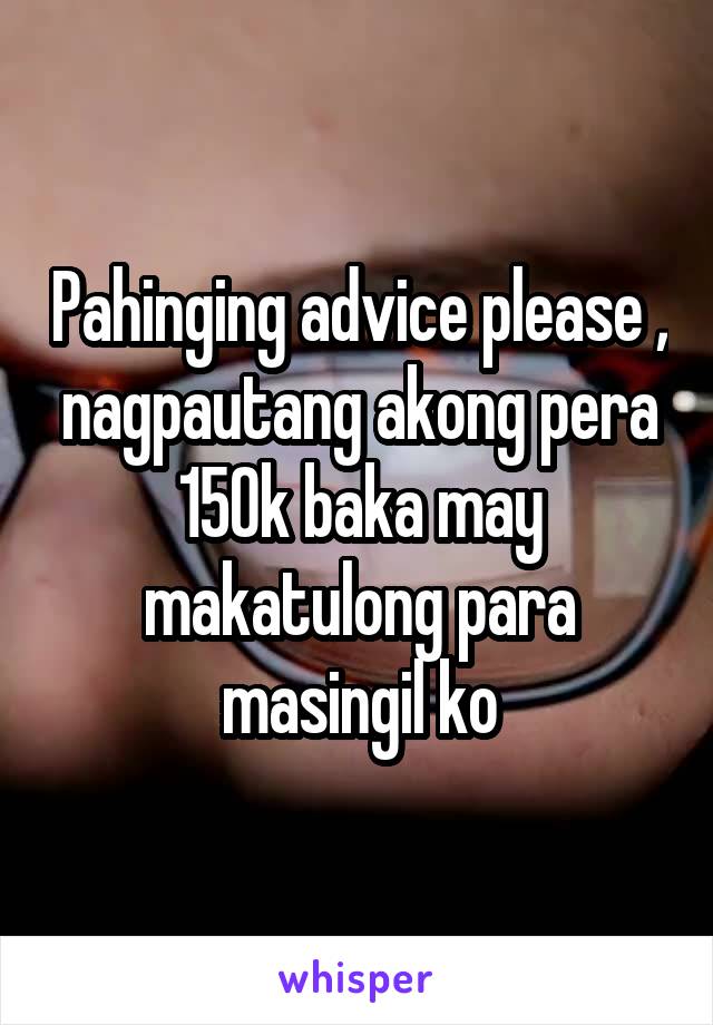 Pahinging advice please , nagpautang akong pera 150k baka may makatulong para masingil ko