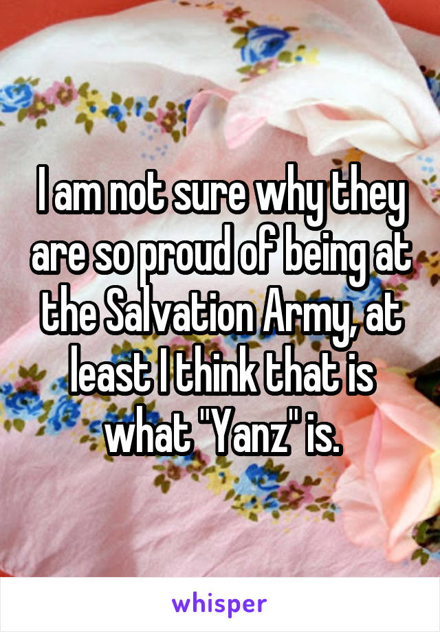 I am not sure why they are so proud of being at the Salvation Army, at least I think that is what "Yanz" is.