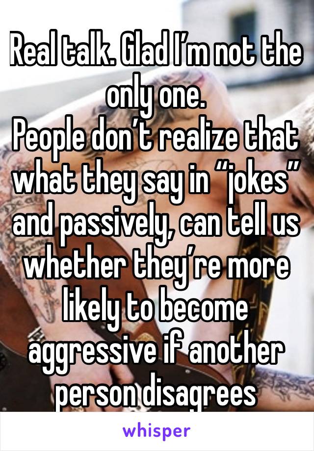 Real talk. Glad I’m not the only one.
People don’t realize that what they say in “jokes” and passively, can tell us whether they’re more likely to become aggressive if another person disagrees