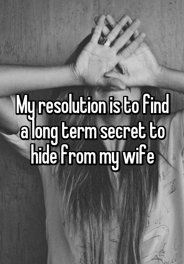 My resolution is to find a long term secret to hide from my wife