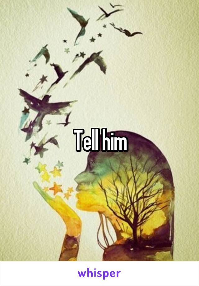 Tell him