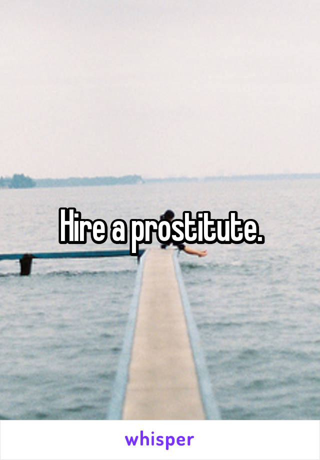 Hire a prostitute.