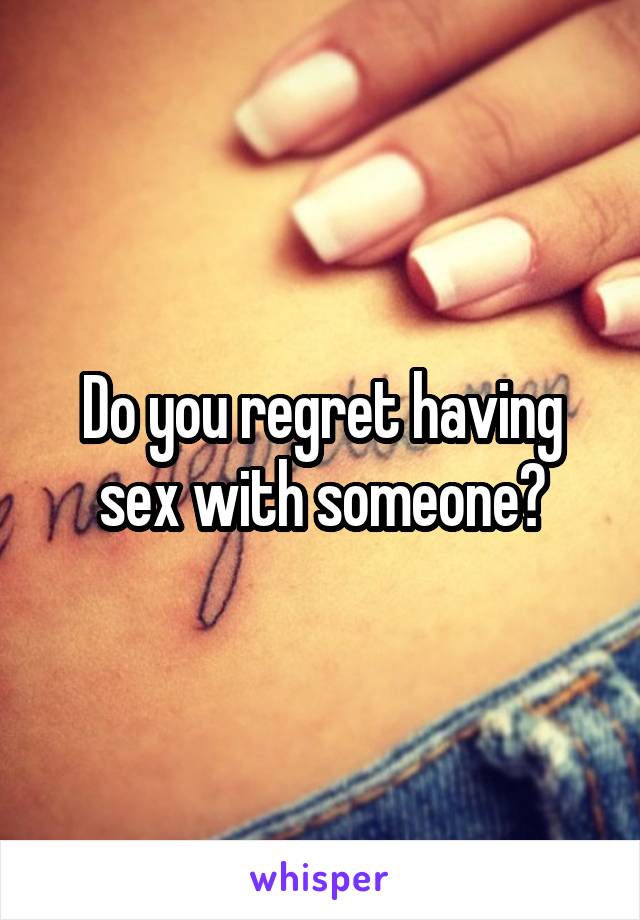 Do you regret having sex with someone?