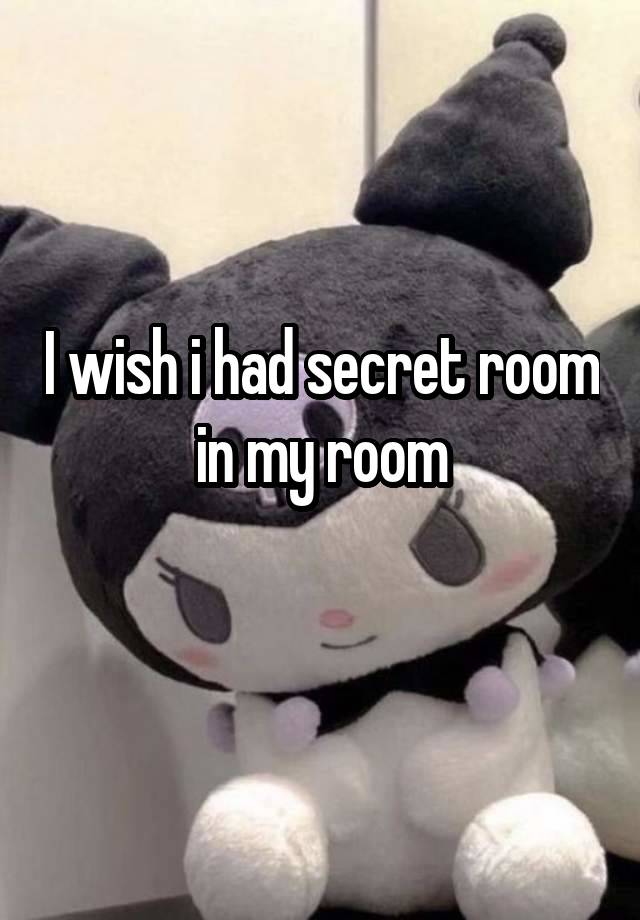 I wish i had secret room in my room
