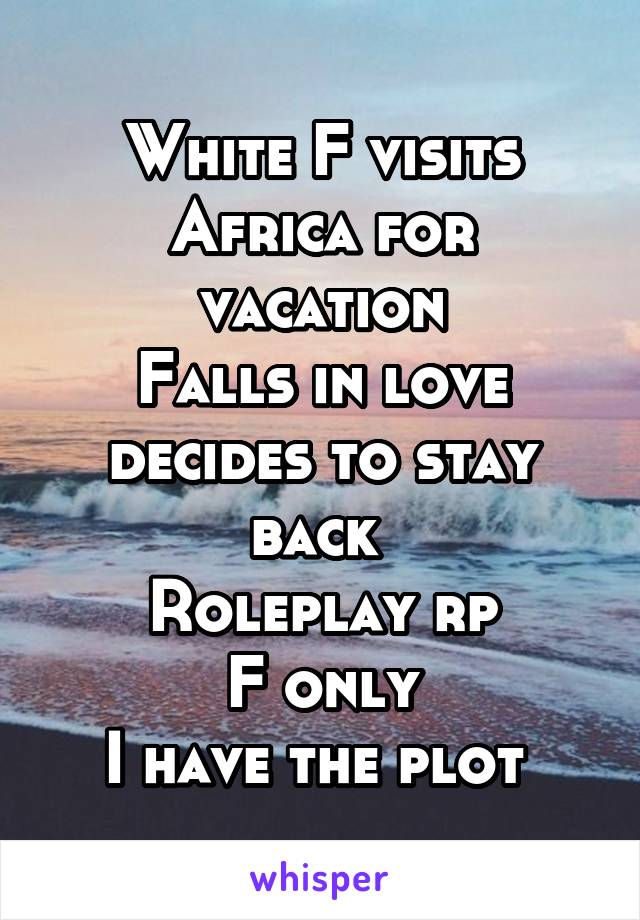 White F visits Africa for vacation
Falls in love decides to stay back 
Roleplay rp
F only
I have the plot 